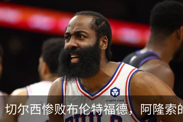 切尔西惨败布伦特福德，阿隆索的战术引发争议
