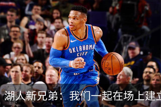 湖人新兄弟：我们一起在场上建立球队文化